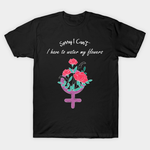 Sorry I Can't I Have To Water My Flowers Feminist Movement T-Shirt by rjstyle7